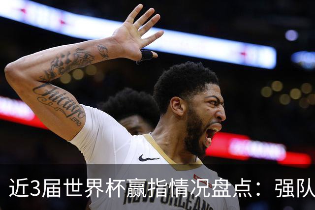 近3届世界杯赢指情况盘点：强队输盘成常态？